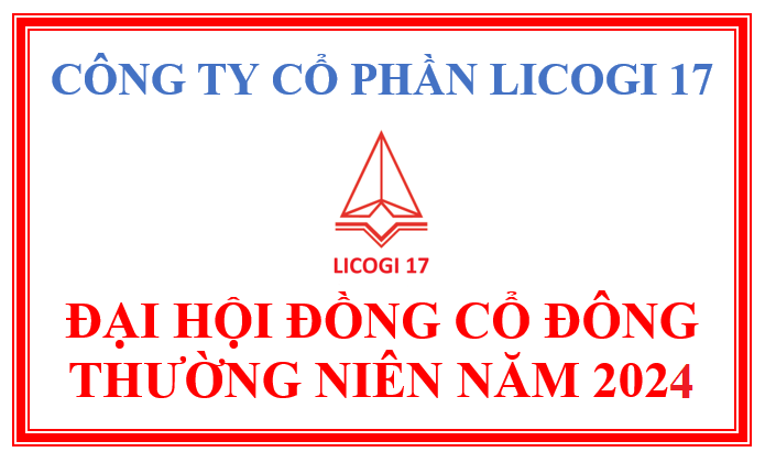 ĐẠI HỘI ĐỒNG CỔ ĐÔNG THƯỜNG NIÊN NĂM 2024 – CÔNG TY CỔ PHẦN LICOGI 17